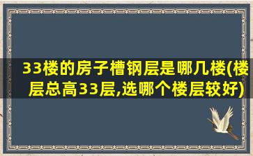 33楼的房子槽钢层是哪几楼(楼层总高33层,选哪个楼层较好)