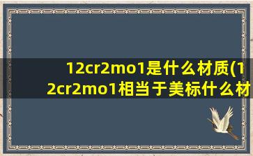 12cr2mo1是什么材质(12cr2mo1相当于美标什么材质)