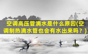 空调高压管滴水是什么原因(空调制热滴水管也会有水出来吗？)