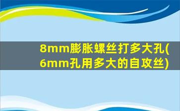 8mm膨胀螺丝打多大孔(6mm孔用多大的自攻丝)