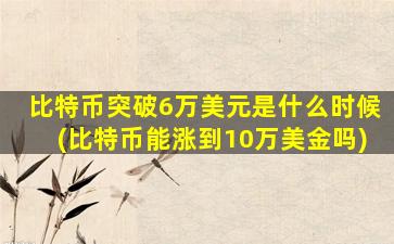 比特币突破6万美元是什么时候(比特币能涨到10万美金吗)