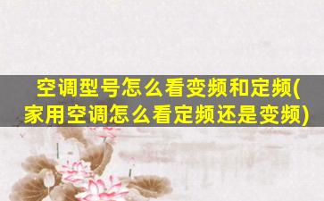 空调型号怎么看变频和定频(家用空调怎么看定频还是变频)