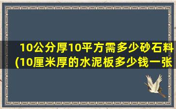 10公分厚10平方需多少砂石料(10厘米厚的水泥板多少钱一张)