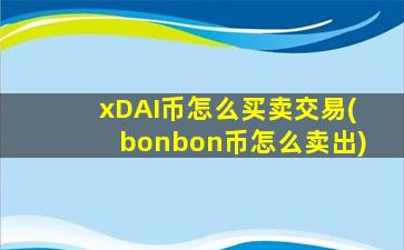 xDAI币怎么买卖交易(bonbon币怎么卖出)