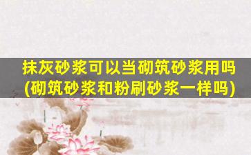 抹灰砂浆可以当砌筑砂浆用吗(砌筑砂浆和粉刷砂浆一样吗)