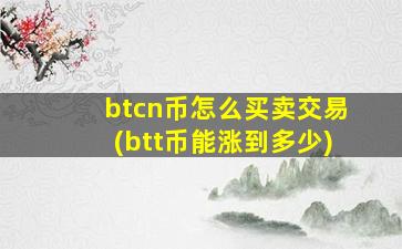 btcn币怎么买卖交易(btt币能涨到多少)