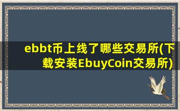 ebbt币上线了哪些交易所(下载安装EbuyCoin交易所)