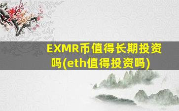 EXMR币值得长期投资吗(eth值得投资吗)