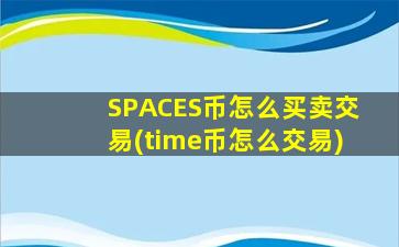 SPACES币怎么买卖交易(time币怎么交易)