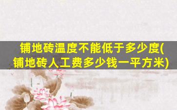 铺地砖温度不能低于多少度(铺地砖人工费多少钱一平方米)