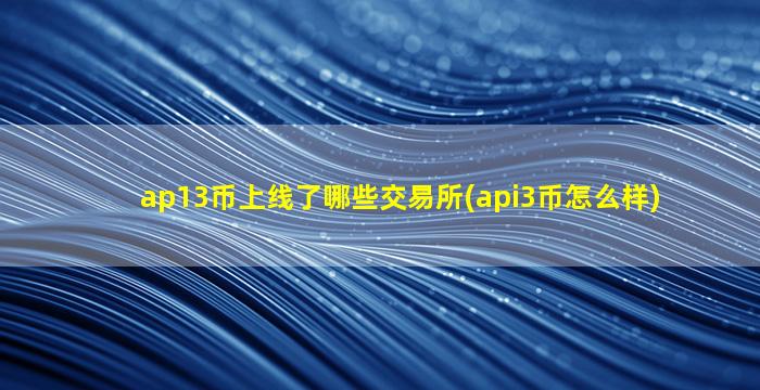 ap13币上线了哪些交易所(api3币怎么样)