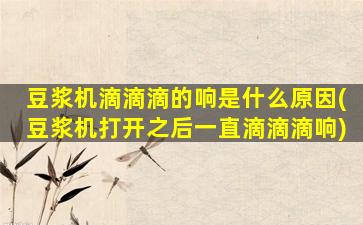 豆浆机滴滴滴的响是什么原因(豆浆机打开之后一直滴滴滴响)