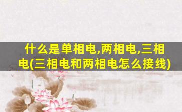 什么是单相电,两相电,三相电(三相电和两相电怎么接线)