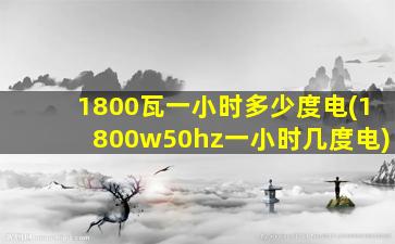 1800瓦一小时多少度电(1800w50hz一小时几度电)