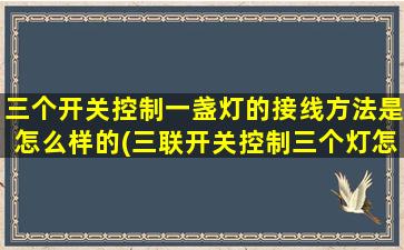 三个开关控制一盏灯的接线方法是怎么样的(三联开关控制三个灯怎么接线)