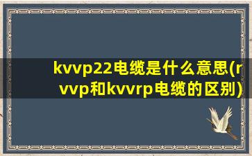 kvvp22电缆是什么意思(rvvp和kvvrp电缆的区别)