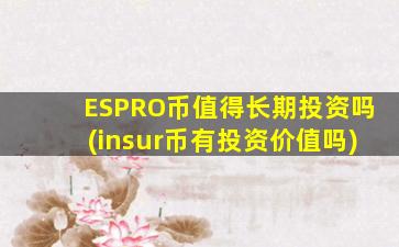 ESPRO币值得长期投资吗(insur币有投资价值吗)