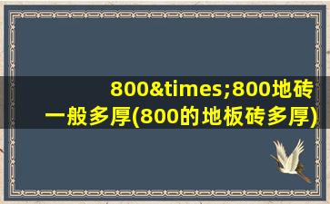 800×800地砖一般多厚(800的地板砖多厚)