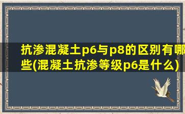 抗渗混凝土p6与p8的区别有哪些(混凝土抗渗等级p6是什么)