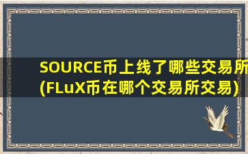 SOURCE币上线了哪些交易所(FLuX币在哪个交易所交易)