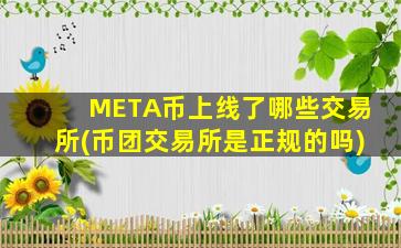 META币上线了哪些交易所(币团交易所是正规的吗)