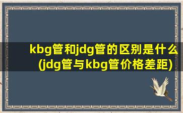 kbg管和jdg管的区别是什么(jdg管与kbg管价格差距)