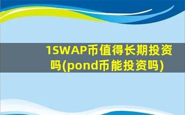 1SWAP币值得长期投资吗(pond币能投资吗)