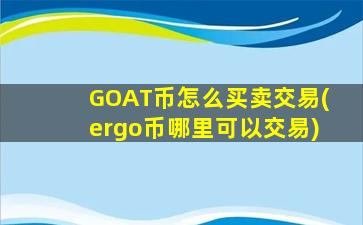 GOAT币怎么买卖交易(ergo币哪里可以交易)