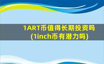 1ART币值得长期投资吗(1inch币有潜力吗)