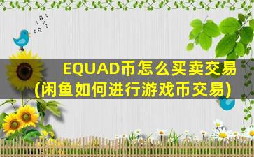 EQUAD币怎么买卖交易(闲鱼如何进行游戏币交易)