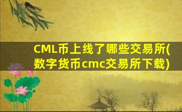 CML币上线了哪些交易所(数字货币cmc交易所下载)
