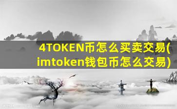 4TOKEN币怎么买卖交易(imtoken钱包币怎么交易)