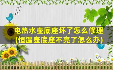 电热水壶底座坏了怎么修理(恒温壶底座不亮了怎么办)