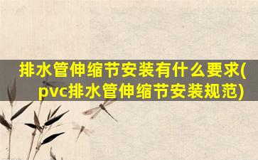 排水管伸缩节安装有什么要求(pvc排水管伸缩节安装规范)