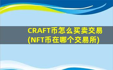 CRAFT币怎么买卖交易(NFT币在哪个交易所)