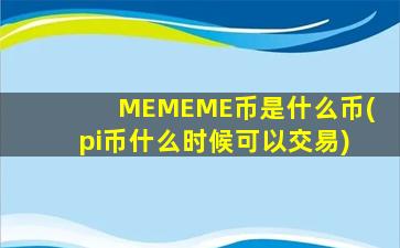 MEMEME币是什么币(pi币什么时候可以交易)
