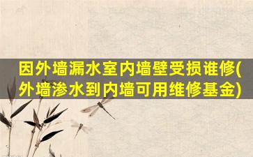 因外墙漏水室内墙壁受损谁修(外墙渗水到内墙可用维修基金)