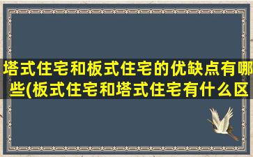 塔式住宅和板式住宅的优缺点有哪些(板式住宅和塔式住宅有什么区别)