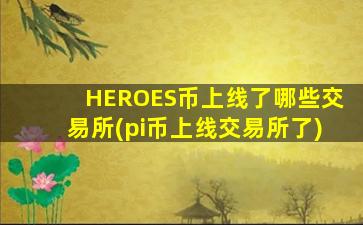HEROES币上线了哪些交易所(pi币上线交易所了)