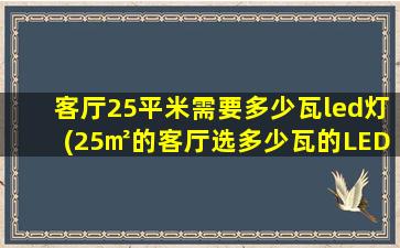 客厅25平米需要多少瓦led灯(25㎡的客厅选多少瓦的LED)