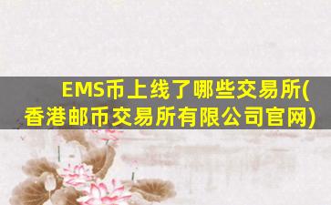 EMS币上线了哪些交易所(香港邮币交易所有限公司官网)