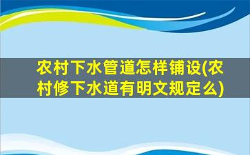 农村下水管道怎样铺设(农村修下水道有明文规定么)