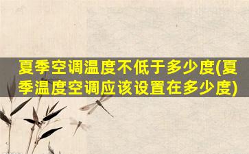 夏季空调温度不低于多少度(夏季温度空调应该设置在多少度)
