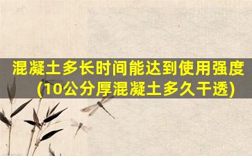混凝土多长时间能达到使用强度(10公分厚混凝土多久干透)