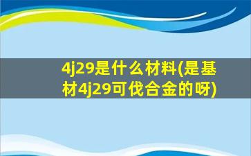 4j29是什么材料(是基材4j29可伐合金的呀)