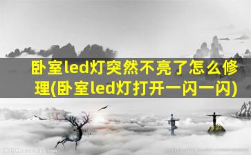 卧室led灯突然不亮了怎么修理(卧室led灯打开一闪一闪)