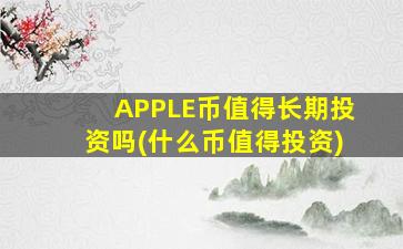 APPLE币值得长期投资吗(什么币值得投资)