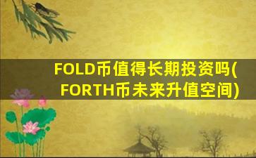 FOLD币值得长期投资吗(FORTH币未来升值空间)