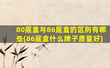 80底盒与86底盒的区别有哪些(86底盒什么牌子质量好)