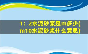 1：2水泥砂浆是m多少(m10水泥砂浆什么意思)